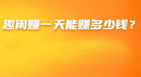 趣闲赚怎么样?一天能赚多少钱?