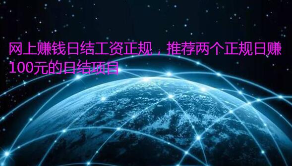 网上赚钱日结工资正规，推荐两个正规日赚100元的日结项目