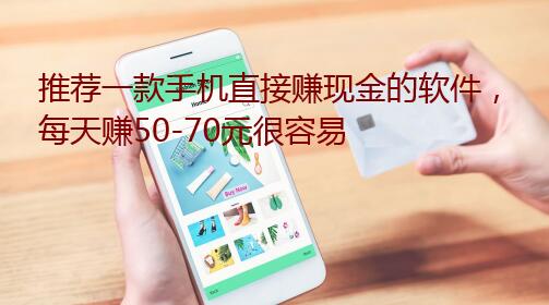 推荐一款手机直接赚现金的软件，每天赚50-70元很容易