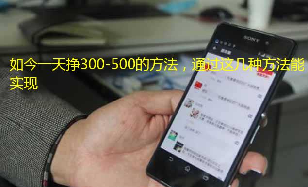 如今一天挣300-500的方法,通过这几种方法能实现