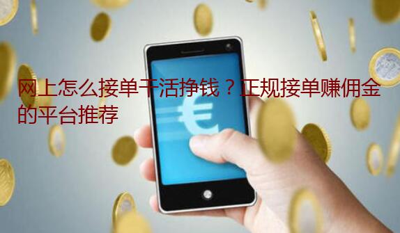 网上怎么接单干活挣钱?正规接单赚佣金的平台推荐