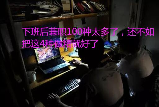 下班后兼职100种太多了,还不如把这4种做精就好了