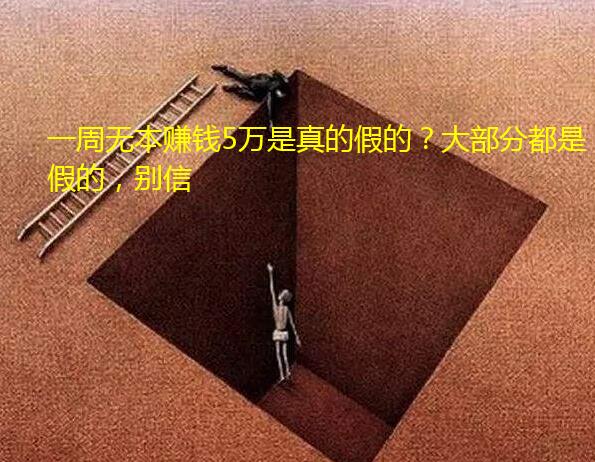 一周无本赚钱5万是真的假的?大部分都是假的,别信