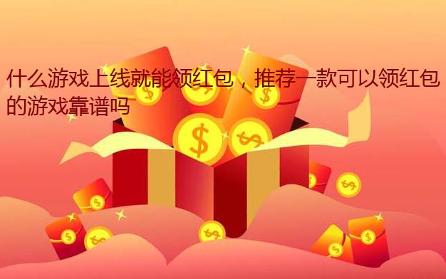 什么游戏上线就能领红包,推荐一款可以领红包的游戏靠谱吗