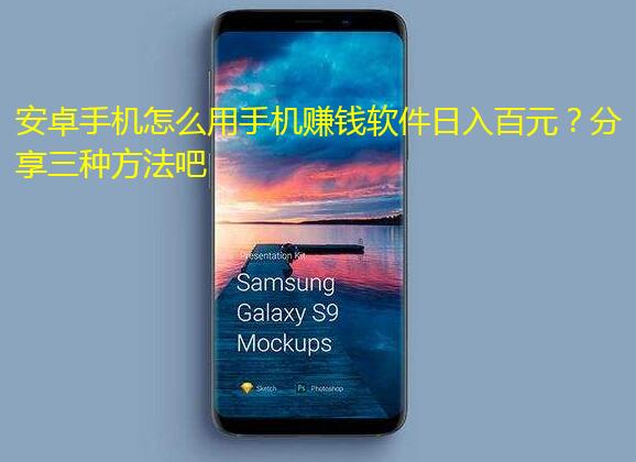 安卓手机怎么用手机赚钱软件日入百元？分享三种方法吧
