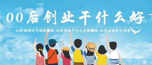 00后怎么赚钱,适合00后白手起家赚钱的门路分享