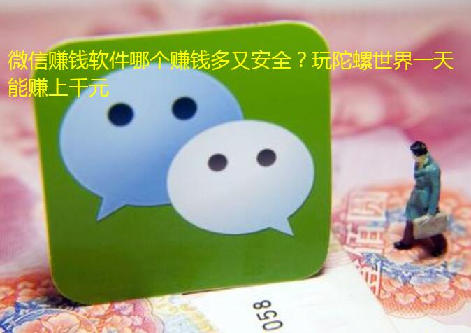微信赚钱软件哪个赚钱多又安全？玩陀螺世界一天能赚上千元