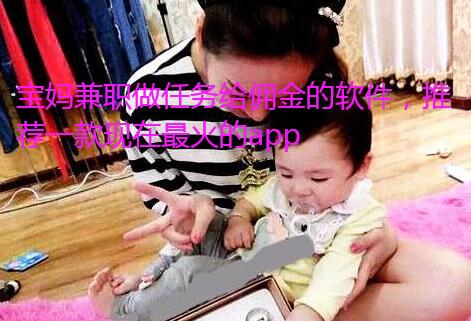 宝妈兼职做任务给佣金的软件,推荐一款现在最火的app