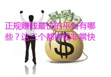 正规赚钱最快的平台有哪些?这三个都挣钱非常快