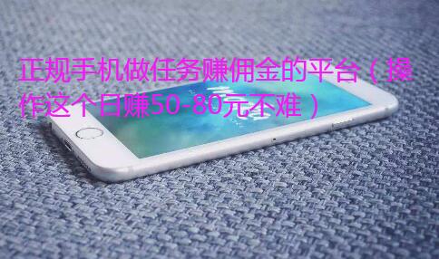 正规手机做任务赚佣金的平台(操作这个日赚50-80元不难)