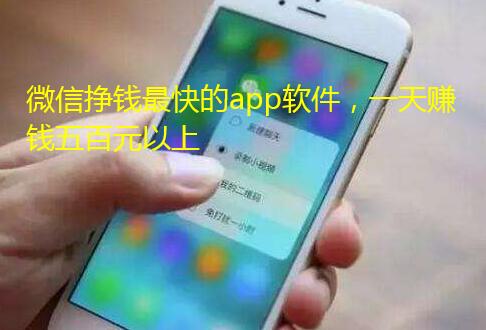 微信挣钱最快的app软件,一天赚钱五百元以上