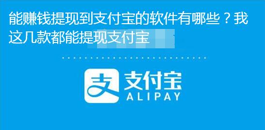 能赚钱提现到支付宝的软件有哪些？我这几款都能提现支付宝