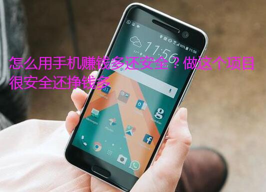 怎么用手机赚钱多还安全？做这个项目很安全还挣钱多