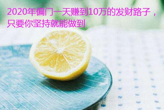2020年偏门一天赚到10万的发财路子,只要你坚持就能做到