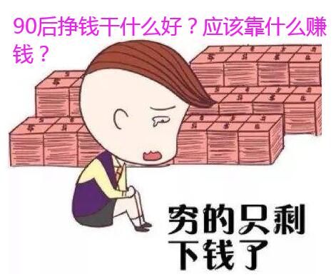 90后挣钱干什么好?应该靠什么赚钱?