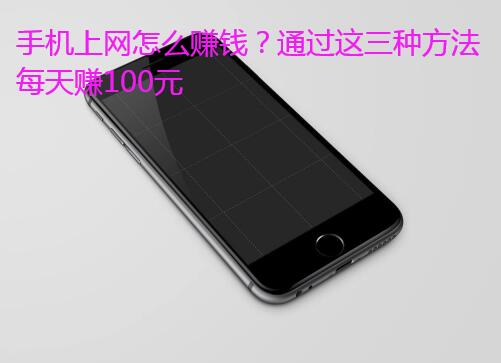 手机上网怎么赚钱？通过这三种方法每天赚100元