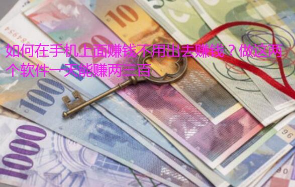 如何在手机上面赚钱不用出去赚钱?做这两个软件一天能赚两三百