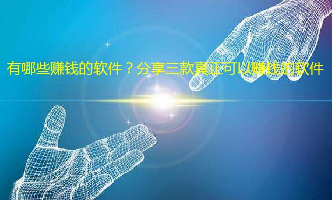 有哪些赚钱的软件?分享三款真正可以赚钱的软件