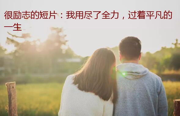很励志的短片:我用尽了全力,过着平凡的一生