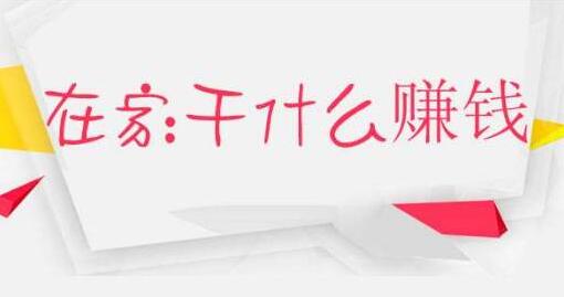 在家赚钱的工作,分享五种免费在家做的兼职工作