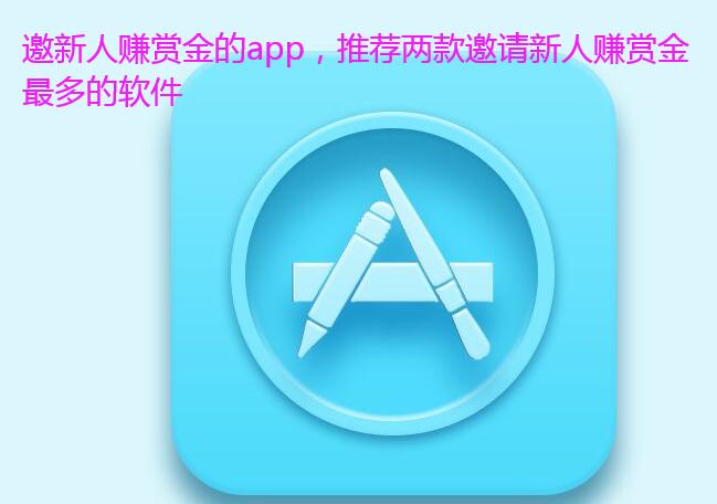 邀新人赚赏金的app,推荐两款邀请新人赚赏金最多的软件