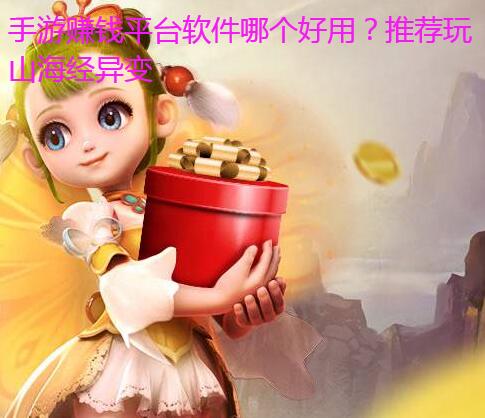 手游赚钱平台软件哪个好用?推荐玩山海经异变