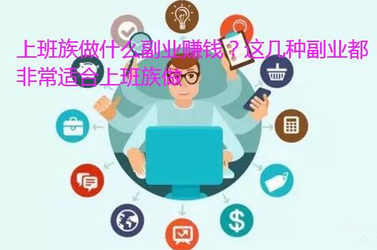 上班族做什么副业赚钱？这几种副业都非常适合上班族做