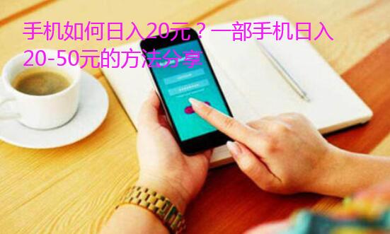 手机如何日入20元？一部手机日入20-50元的方法分享