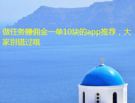 做任务赚佣金一单10块的app推荐,大家别错过哦