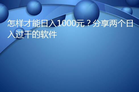 怎样才能日入1000元?分享两个日入过千的软件