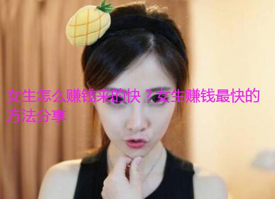 女生怎么赚钱来的快？女生赚钱最快的方法分享