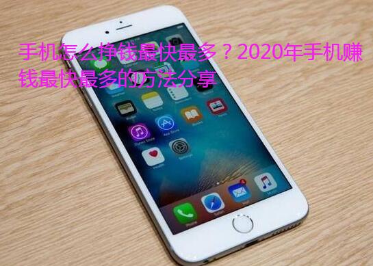 手机怎么挣钱最快最多？2020年手机赚钱最快最多的方法分享