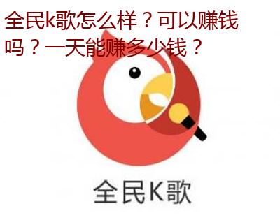 全民k歌怎么样？可以赚钱吗？一天能赚多少钱？