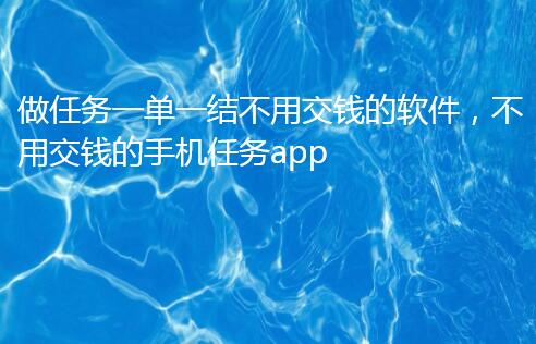做任务一单一结不用交钱的软件,不用交钱的手机任务app