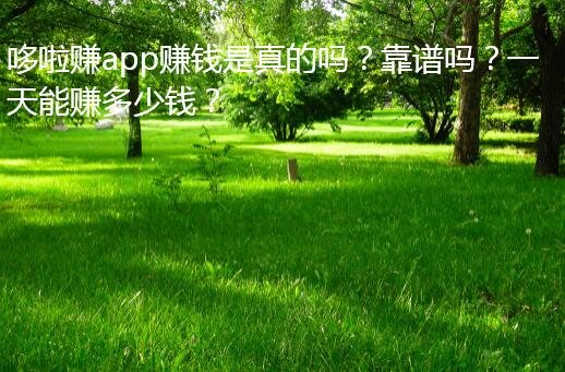 哆啦赚app赚钱是真的吗?靠谱吗?一天能赚多少钱?