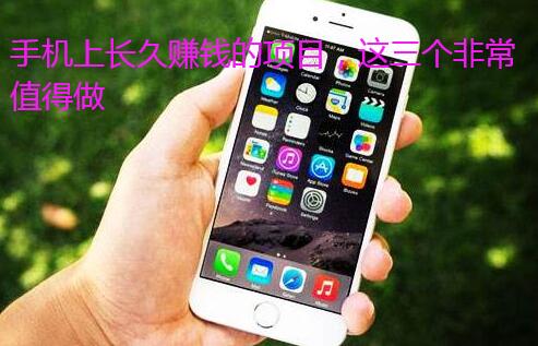 手机上长久赚钱的项目，这三个非常值得做