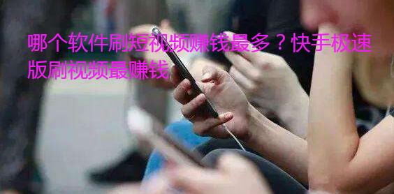 哪个软件刷短视频赚钱最多?快手极速版刷视频最赚钱