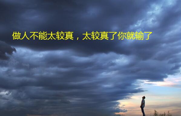 做人不能太较真,太较真了你就输了
