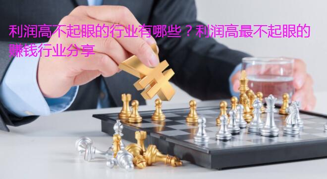 利润高不起眼的行业有哪些?利润高最不起眼的赚钱行业分享