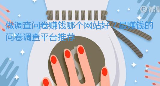 做调查问卷赚钱哪个网站好?最赚钱的问卷调查平台推荐