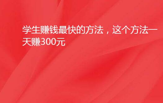 学生赚钱最快的方法，这个方法一天赚300元