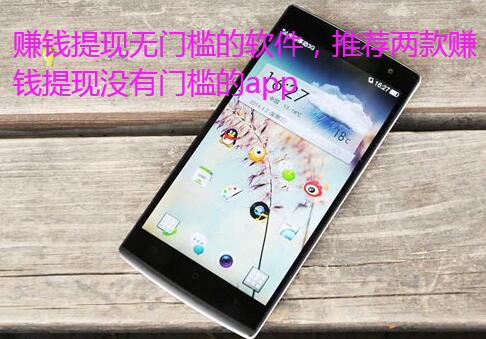 赚钱提现无门槛的软件,推荐两款赚钱提现没有门槛的app