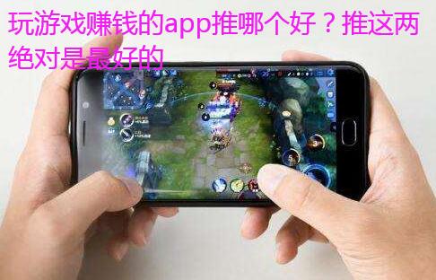 玩游戏赚钱的app推哪个好?推这两绝对是最好的