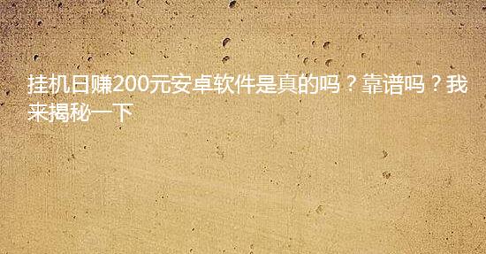 挂机日赚200元安卓软件是真的吗?靠谱吗?我来揭秘一下