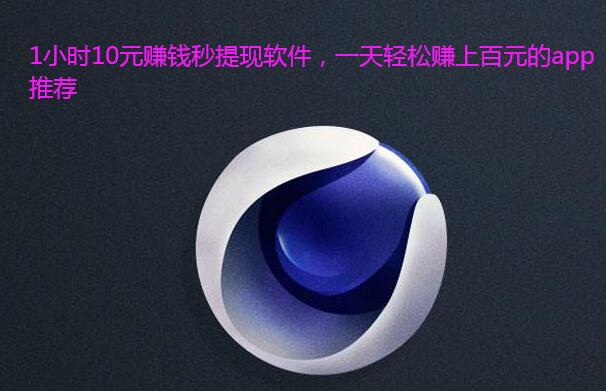 1小时10元赚钱秒提现软件,一天轻松赚上百元的app推荐