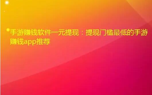 手游赚钱软件一元提现:这款app满0.3元即可提现