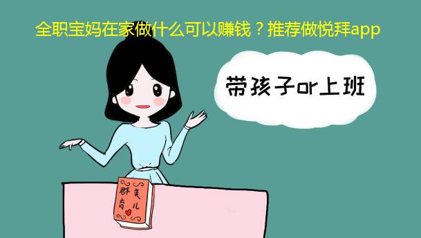 全职宝妈在家做什么可以赚钱?推荐做悦拜app