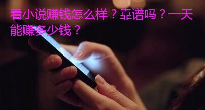 看小说赚钱怎么样?靠谱吗?一天能赚多少钱?