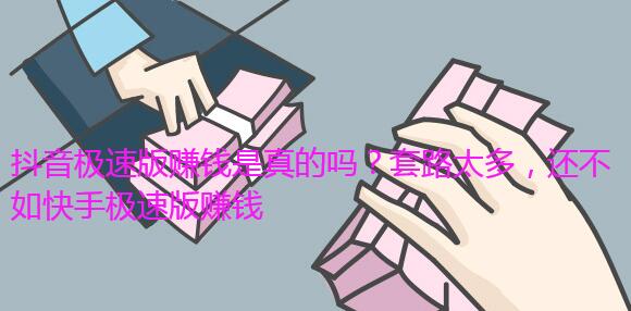 抖音极速版赚钱是真的吗?套路太多,还不如快手极速版赚钱