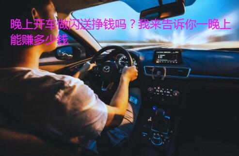 晚上开车做闪送挣钱吗？我来告诉你一晚上能赚多少钱